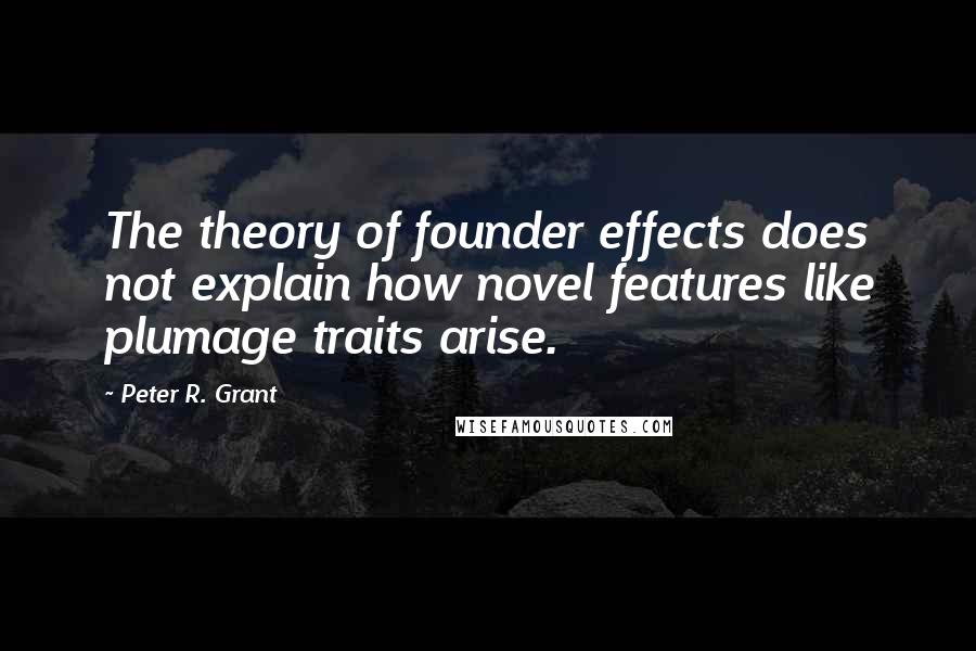 Peter R. Grant quotes: The theory of founder effects does not explain how novel features like plumage traits arise.