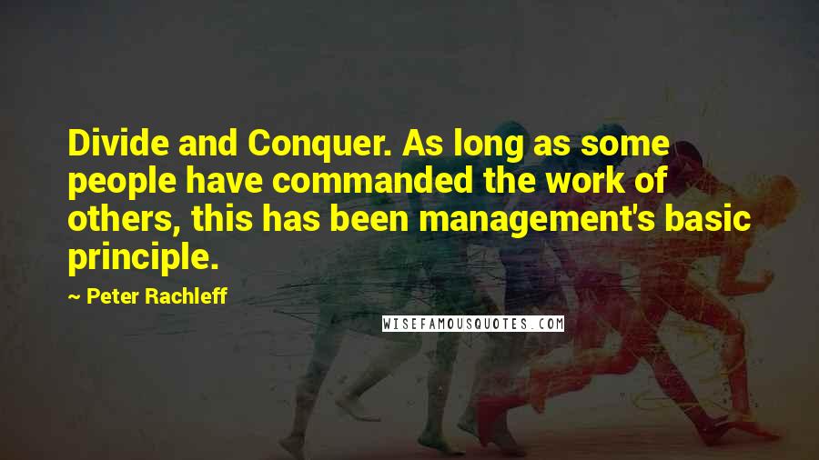 Peter Rachleff quotes: Divide and Conquer. As long as some people have commanded the work of others, this has been management's basic principle.