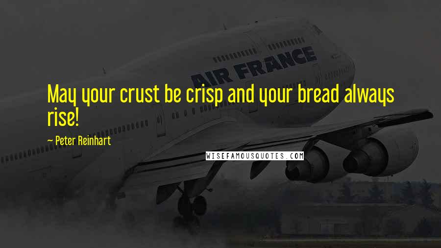 Peter Reinhart quotes: May your crust be crisp and your bread always rise!