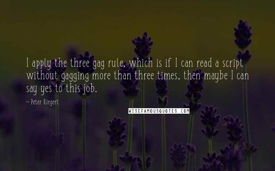 Peter Riegert quotes: I apply the three gag rule, which is if I can read a script without gagging more than three times, then maybe I can say yes to this job.