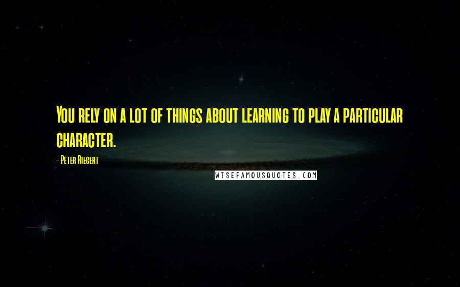 Peter Riegert quotes: You rely on a lot of things about learning to play a particular character.