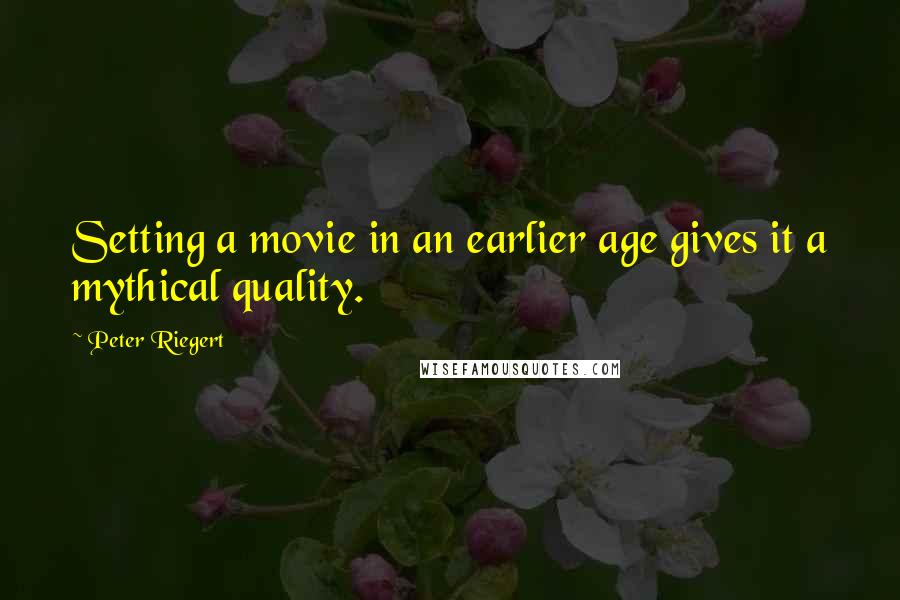 Peter Riegert quotes: Setting a movie in an earlier age gives it a mythical quality.