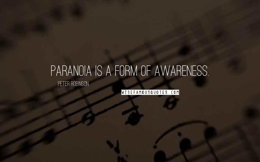 Peter Robinson quotes: Paranoia is a form of awareness.