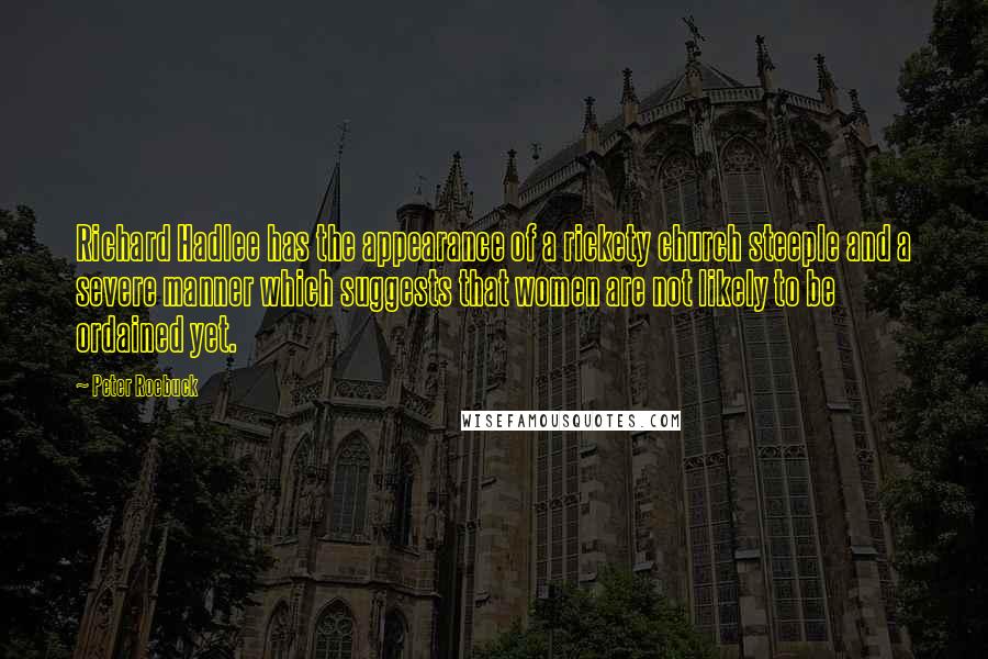 Peter Roebuck quotes: Richard Hadlee has the appearance of a rickety church steeple and a severe manner which suggests that women are not likely to be ordained yet. Peter Roebuck quotes: Richard Hadlee has the appearance of a rickety church steeple and a severe manner which suggests that women are not likely to be ordained yet.