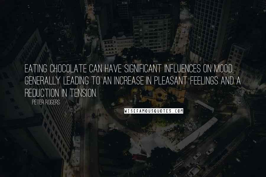 Peter Rogers quotes: Eating chocolate can have significant influences on mood, generally leading to an increase in pleasant feelings and a reduction in tension.
