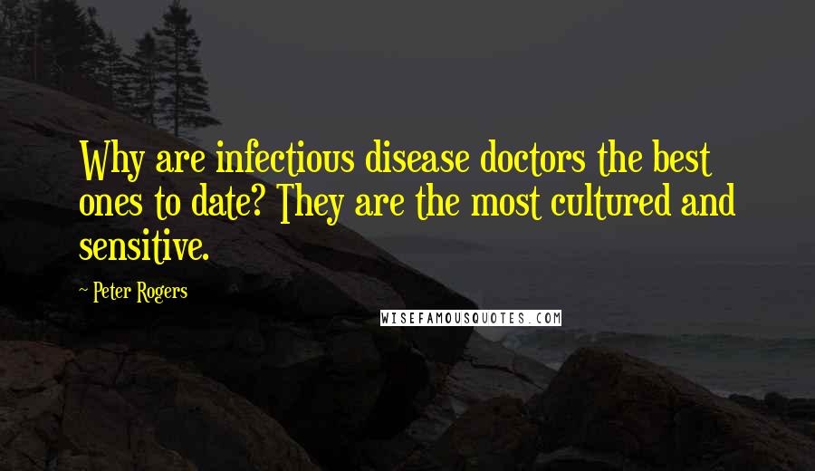 Peter Rogers quotes: Why are infectious disease doctors the best ones to date? They are the most cultured and sensitive.