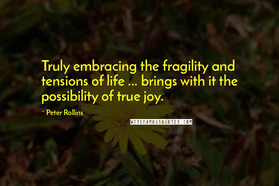 Peter Rollins quotes: Truly embracing the fragility and tensions of life ... brings with it the possibility of true joy.