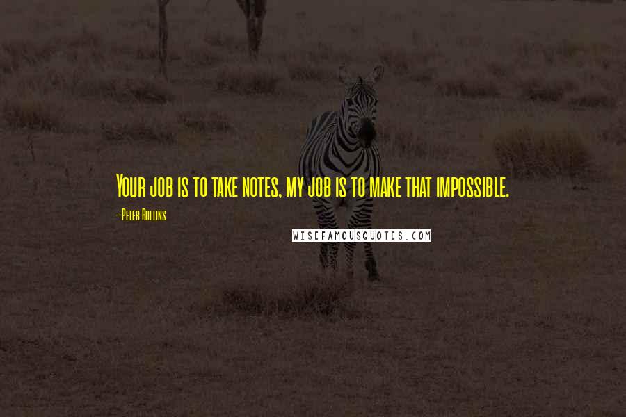 Peter Rollins quotes: Your job is to take notes, my job is to make that impossible.