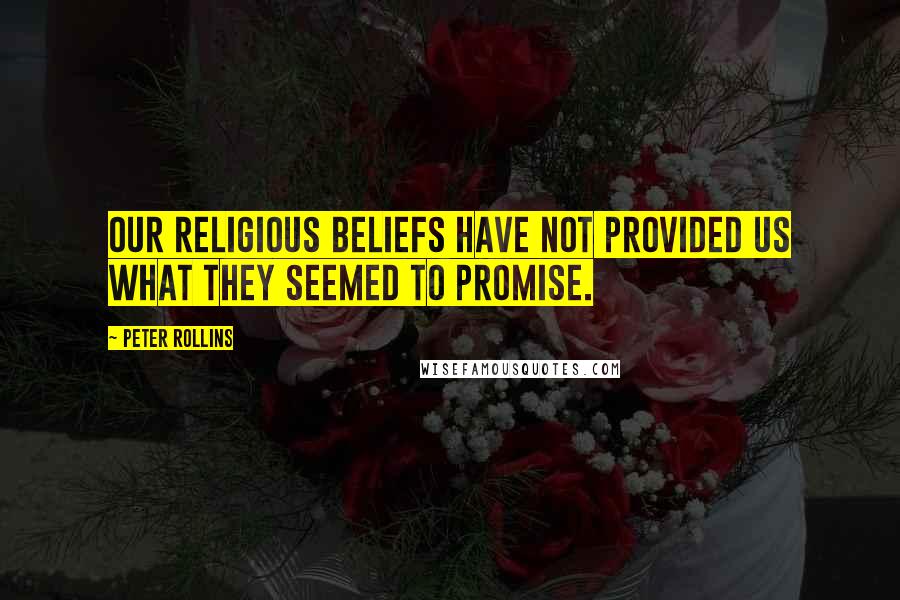 Peter Rollins quotes: Our religious beliefs have not provided us what they seemed to promise.