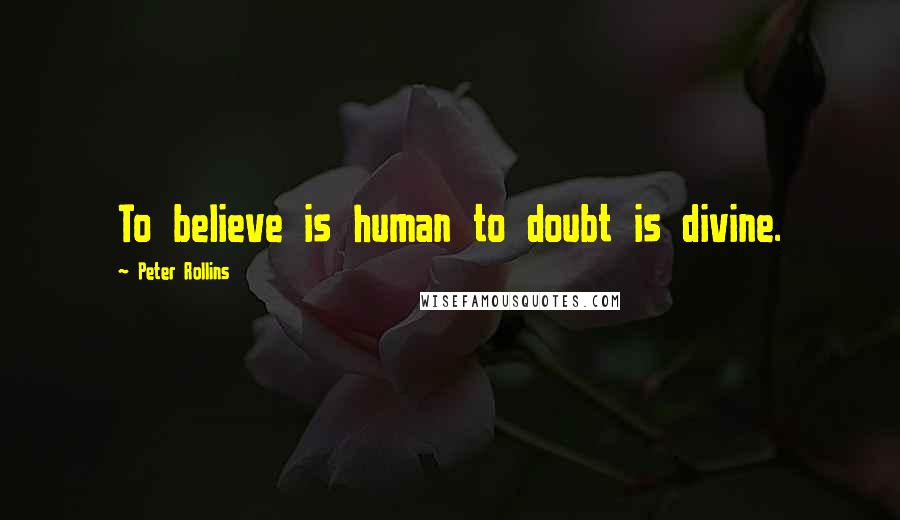 Peter Rollins quotes: To believe is human to doubt is divine.