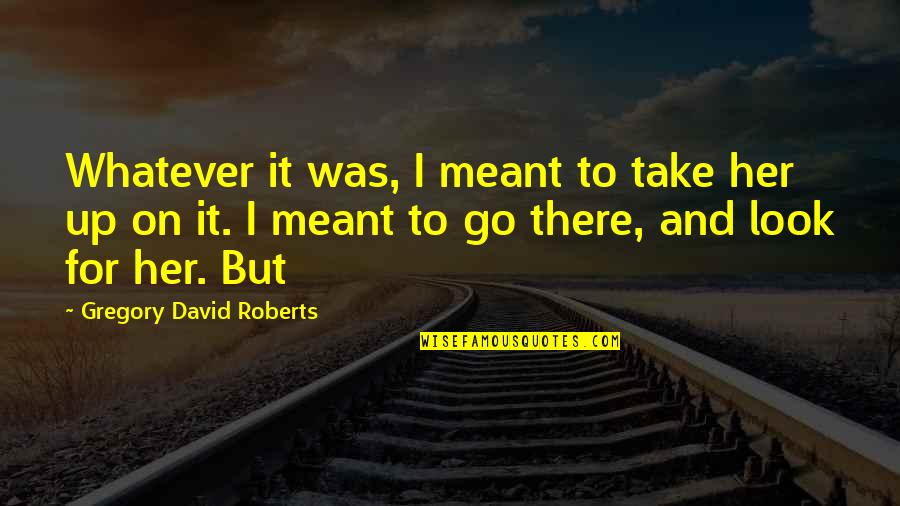 Peter Rosegger Quotes By Gregory David Roberts: Whatever it was, I meant to take her Peter Rosegger Quotes By Gregory David Roberts: Whatever it was, I meant to take her