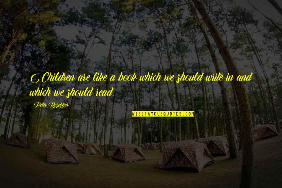 Peter Rosegger Quotes By Peter Rosegger: Children are like a book which we should