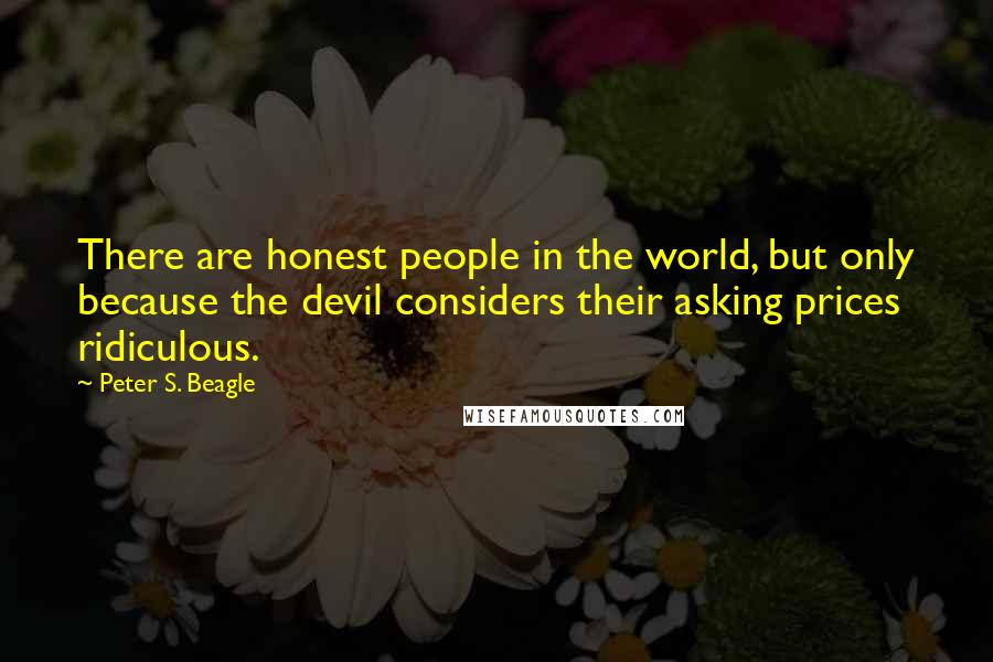 Peter S. Beagle quotes: There are honest people in the world, but only because the devil considers their asking prices ridiculous.