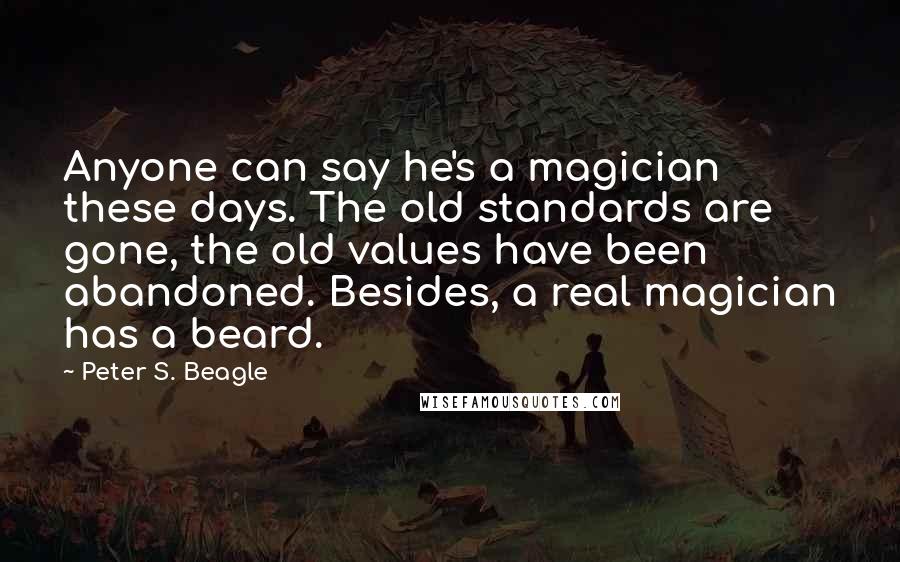 Peter S. Beagle quotes: Anyone can say he's a magician these days. The old standards are gone, the old values have been abandoned. Besides, a real magician has a beard.