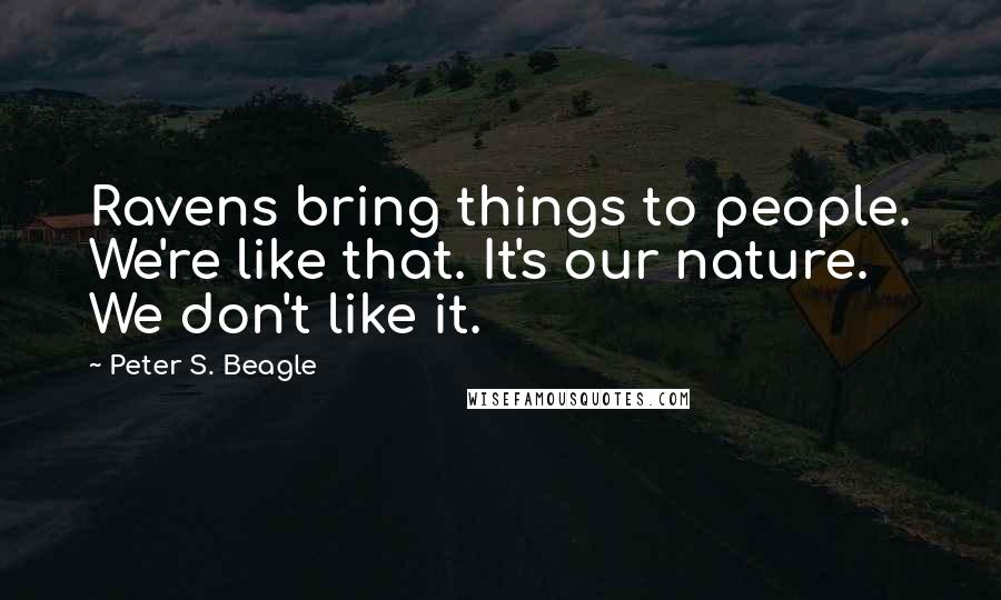 Peter S. Beagle quotes: Ravens bring things to people. We're like that. It's our nature. We don't like it.