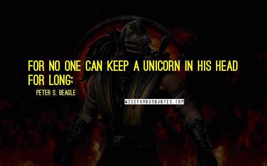 Peter S. Beagle quotes: For no one can keep a unicorn in his head for long;