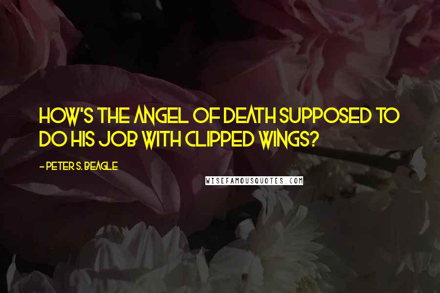 Peter S. Beagle quotes: How's the Angel of Death supposed to do his job with clipped wings?