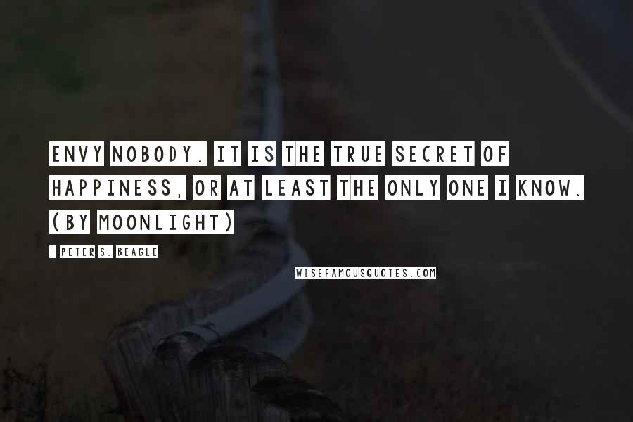 Peter S. Beagle quotes: Envy nobody. It is the true secret of happiness, or at least the only one I know. (By Moonlight)