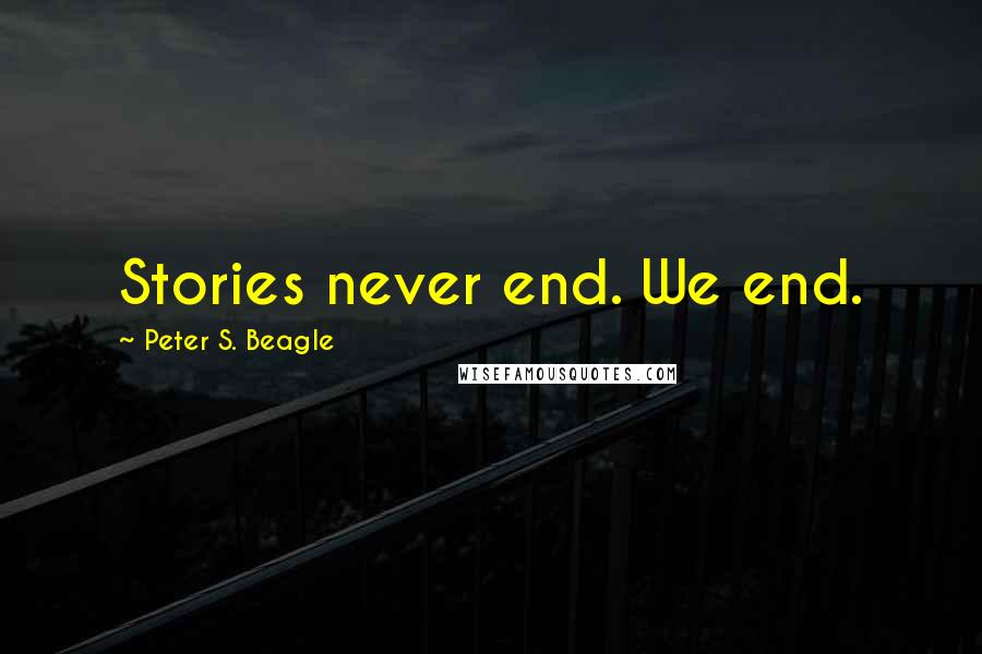 Peter S. Beagle quotes: Stories never end. We end.