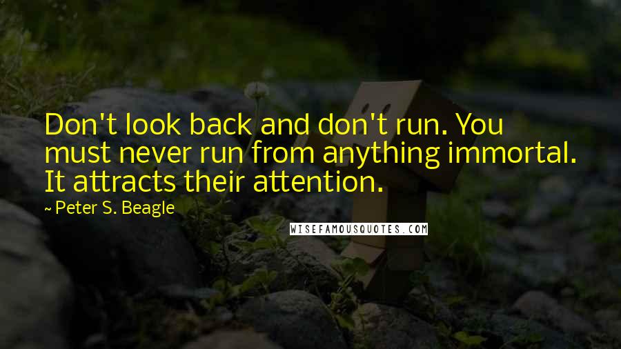 Peter S. Beagle quotes: Don't look back and don't run. You must never run from anything immortal. It attracts their attention.