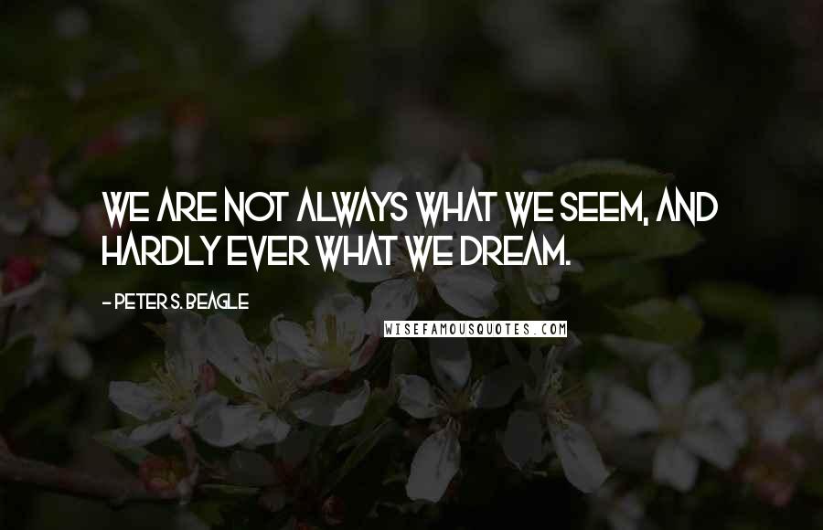 Peter S. Beagle quotes: We are not always what we seem, and hardly ever what we dream.