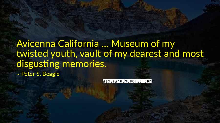 Peter S. Beagle quotes: Avicenna California ... Museum of my twisted youth, vault of my dearest and most disgusting memories.