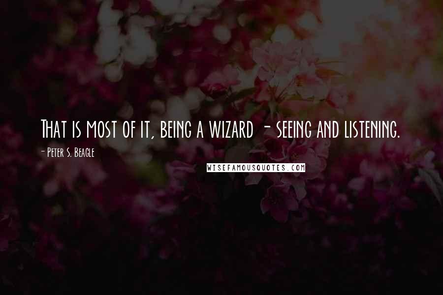 Peter S. Beagle quotes: That is most of it, being a wizard - seeing and listening.