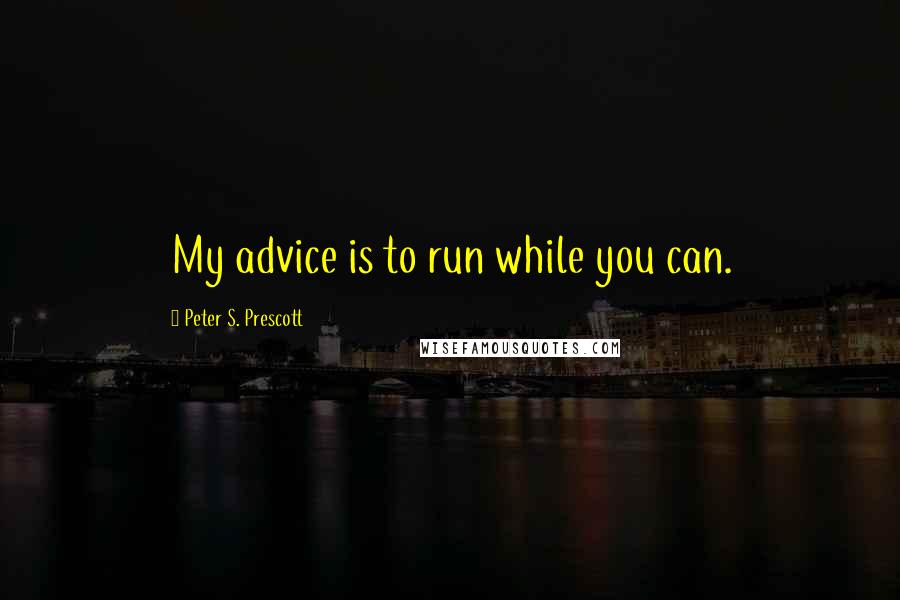 Peter S. Prescott quotes: My advice is to run while you can.