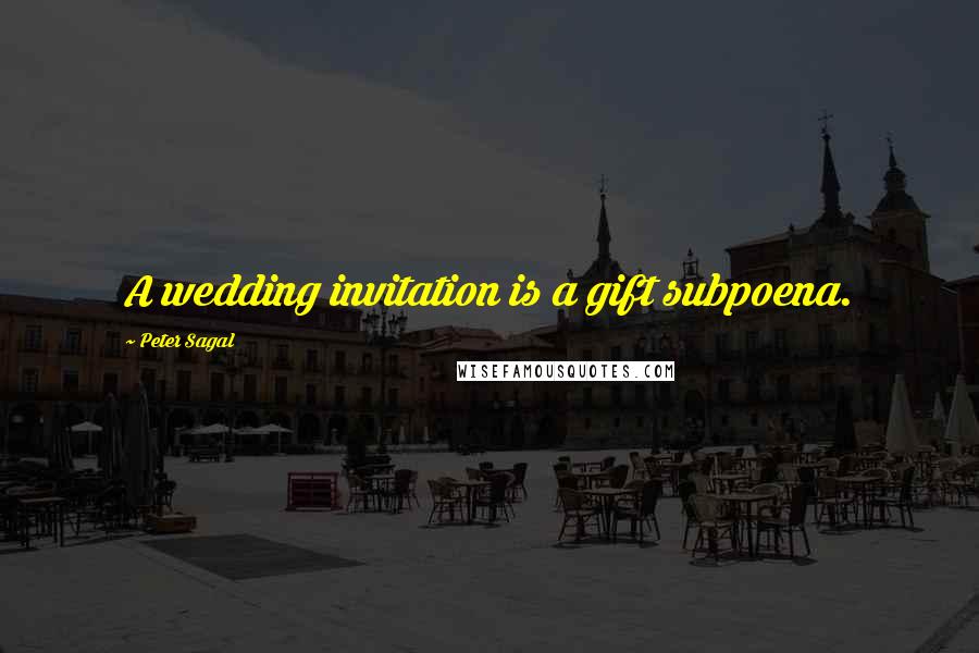 Peter Sagal quotes: A wedding invitation is a gift subpoena.