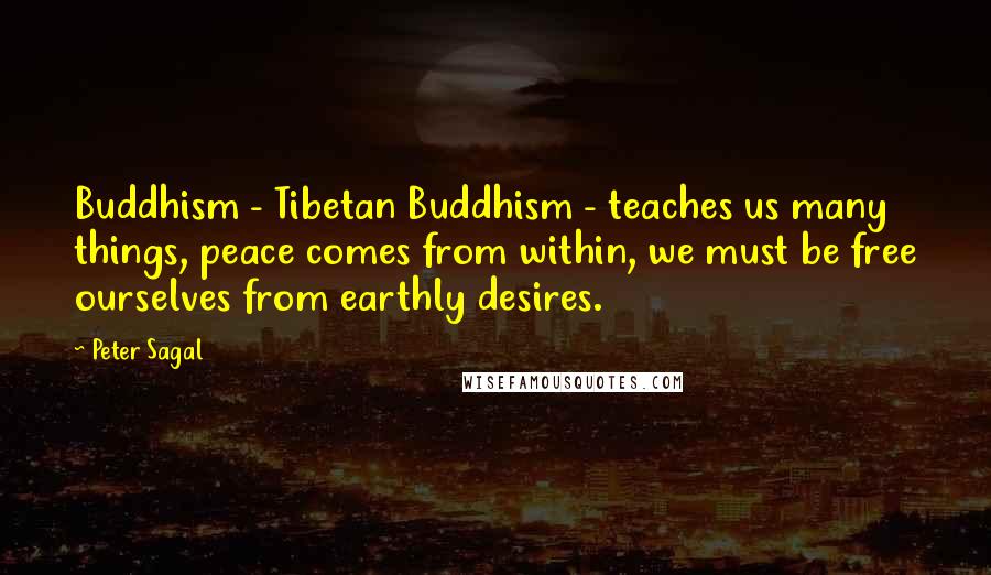 Peter Sagal quotes: Buddhism - Tibetan Buddhism - teaches us many things, peace comes from within, we must be free ourselves from earthly desires.