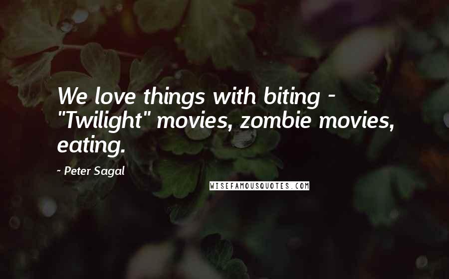 Peter Sagal quotes: We love things with biting - "Twilight" movies, zombie movies, eating.