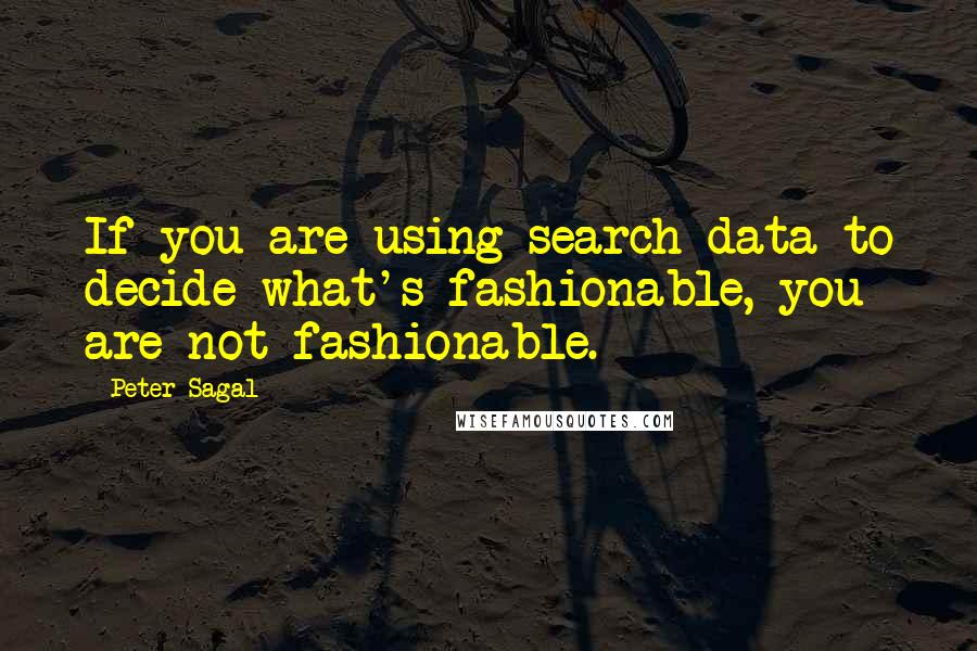 Peter Sagal quotes: If you are using search data to decide what's fashionable, you are not fashionable.