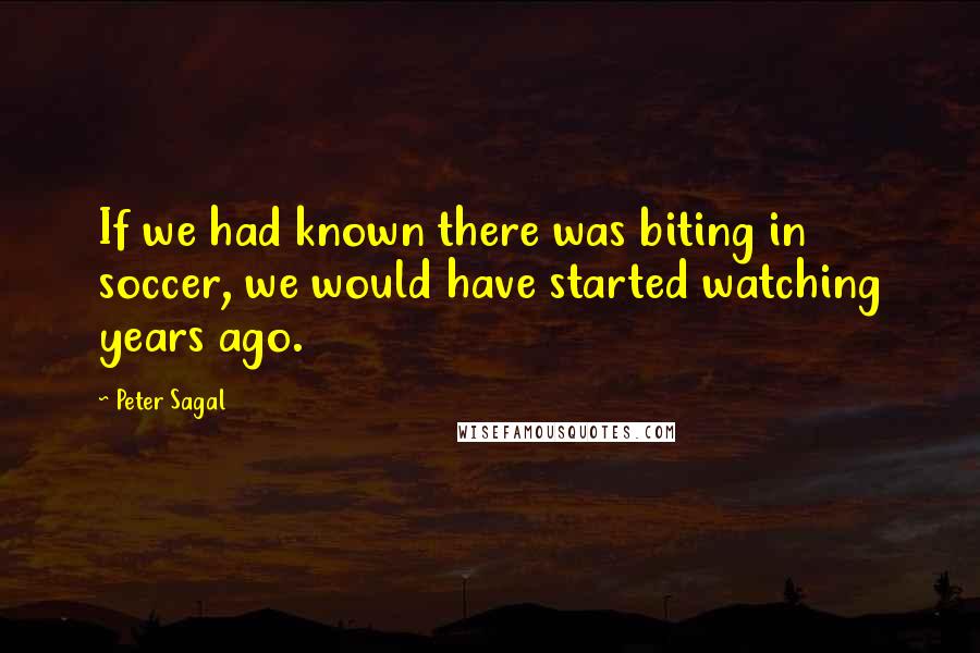 Peter Sagal quotes: If we had known there was biting in soccer, we would have started watching years ago.