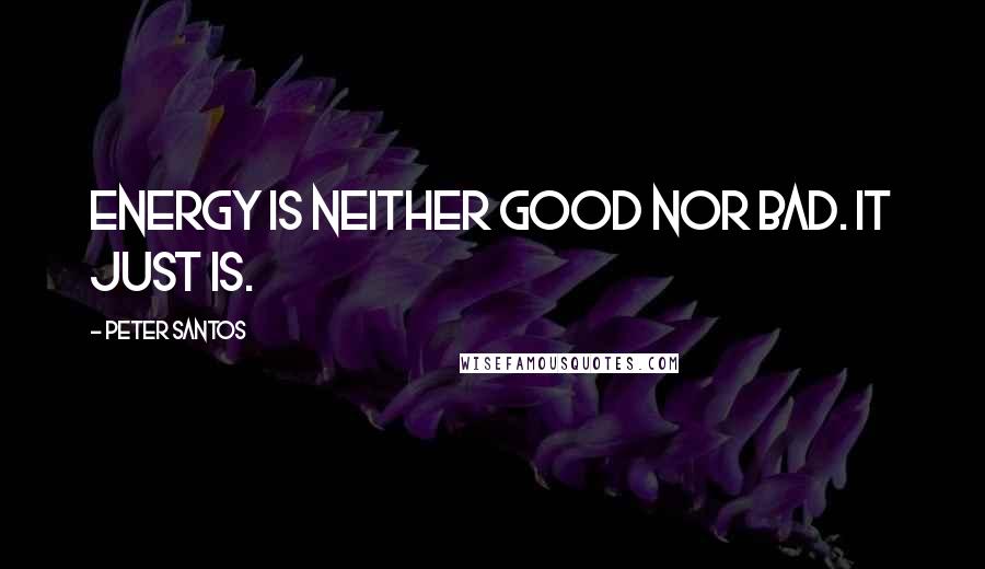 Peter Santos quotes: Energy is neither good nor bad. It just is.