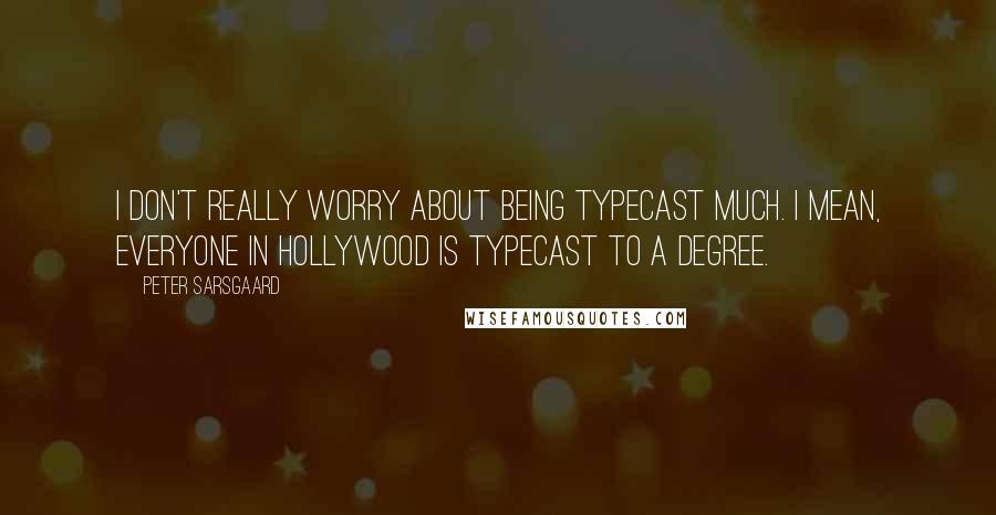 Peter Sarsgaard quotes: I don't really worry about being typecast much. I mean, everyone in Hollywood is typecast to a degree.