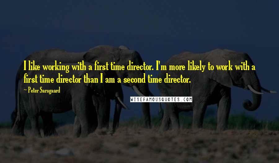 Peter Sarsgaard quotes: I like working with a first time director. I'm more likely to work with a first time director than I am a second time director.