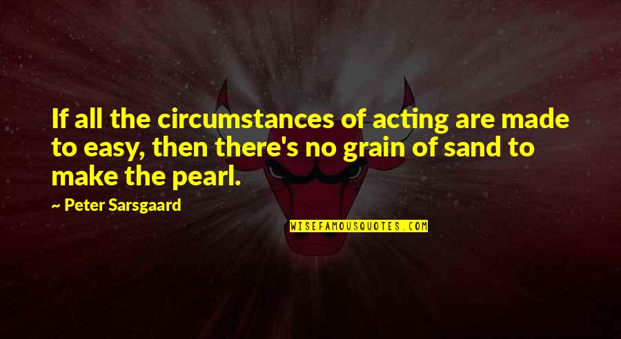 Peter Sarsgaard Quotes By Peter Sarsgaard: If all the circumstances of acting are made