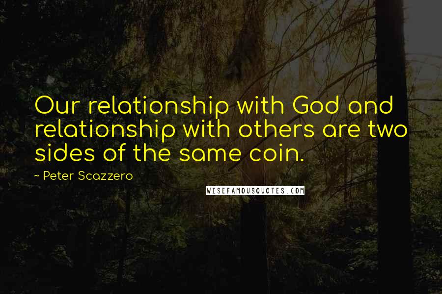 Peter Scazzero quotes: Our relationship with God and relationship with others are two sides of the same coin.