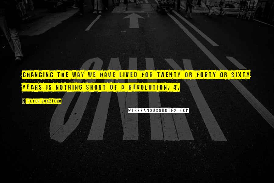 Peter Scazzero quotes: Changing the way we have lived for twenty or forty or sixty years is nothing short of a revolution. 4.