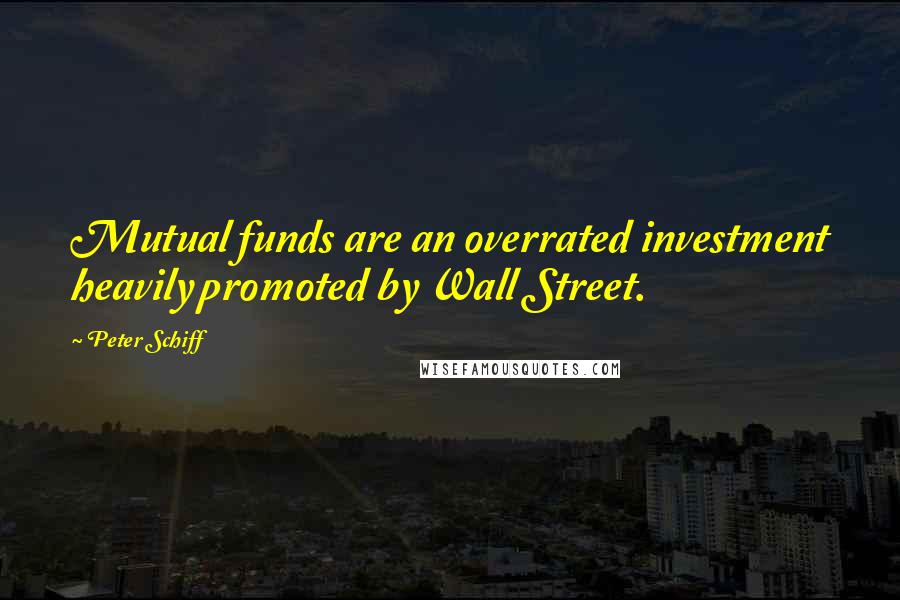 Peter Schiff quotes: Mutual funds are an overrated investment heavily promoted by Wall Street.