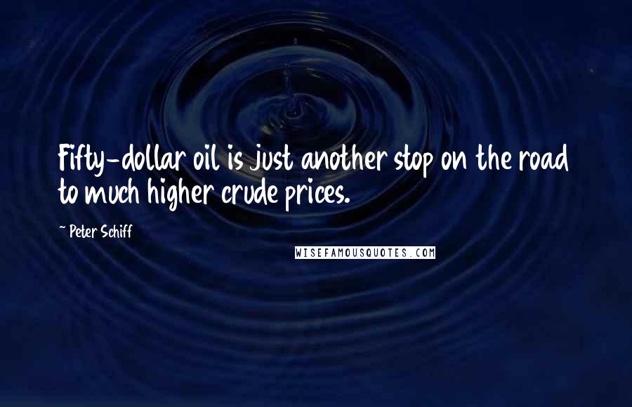 Peter Schiff quotes: Fifty-dollar oil is just another stop on the road to much higher crude prices.