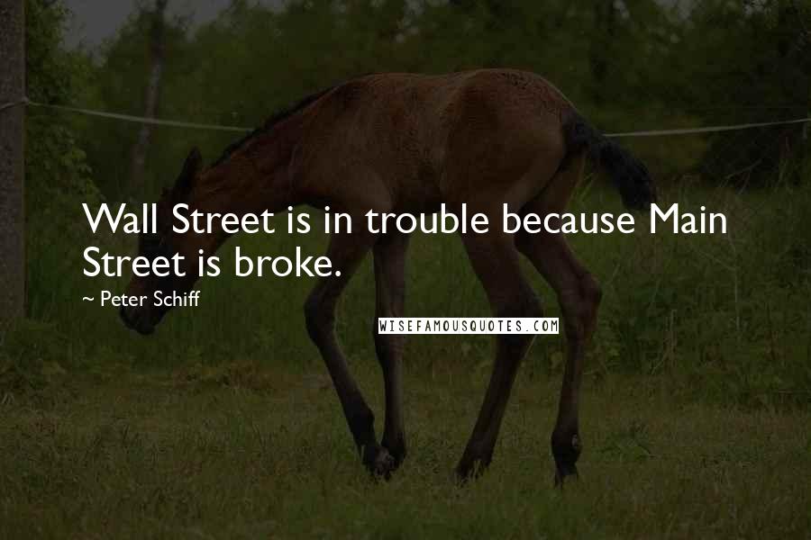 Peter Schiff quotes: Wall Street is in trouble because Main Street is broke.