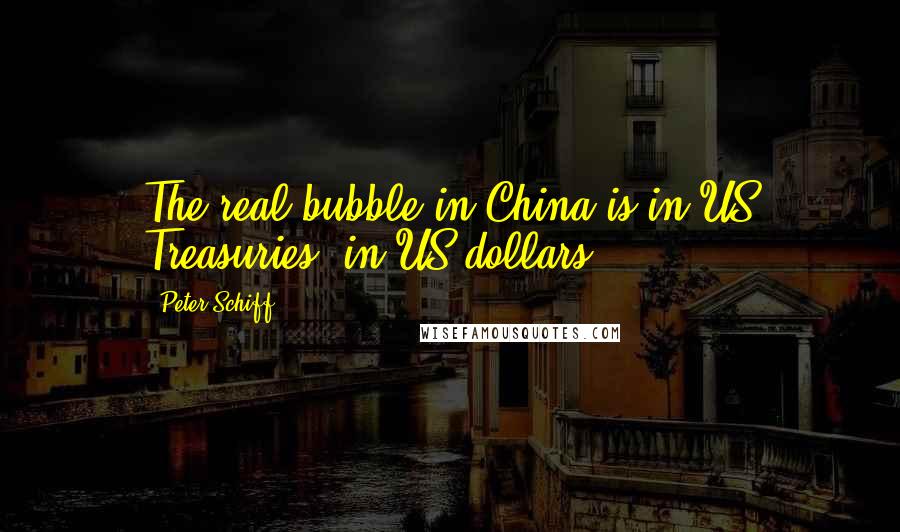 Peter Schiff quotes: The real bubble in China is in US Treasuries, in US dollars