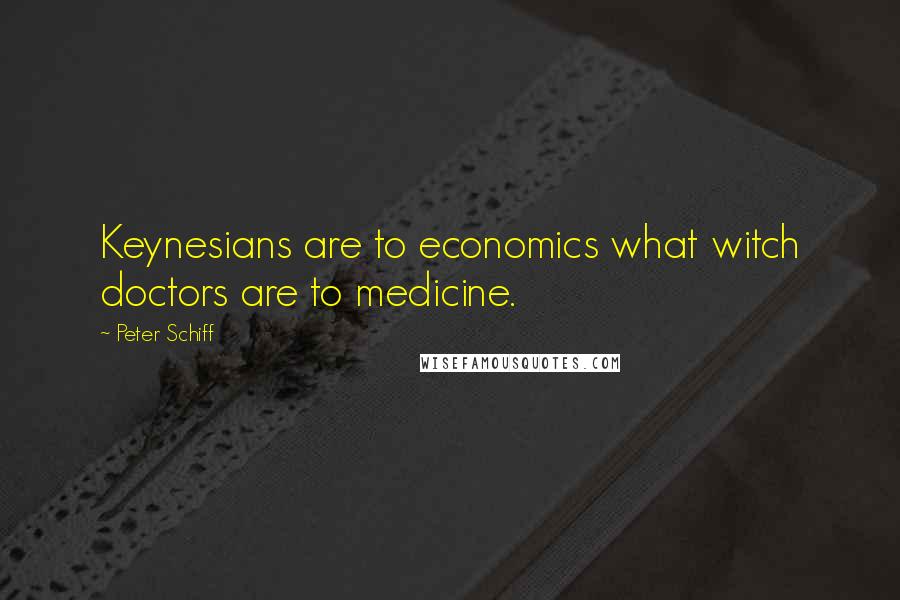 Peter Schiff quotes: Keynesians are to economics what witch doctors are to medicine.