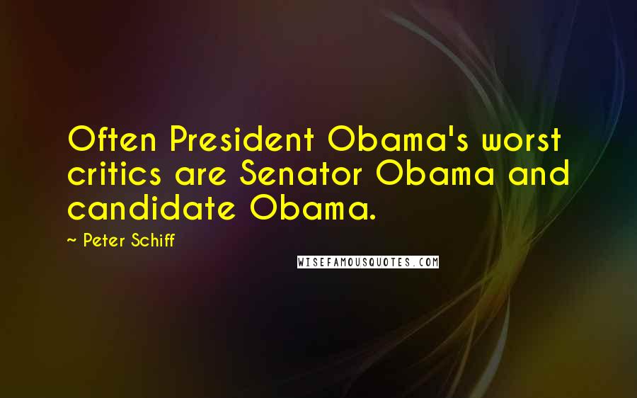 Peter Schiff quotes: Often President Obama's worst critics are Senator Obama and candidate Obama.