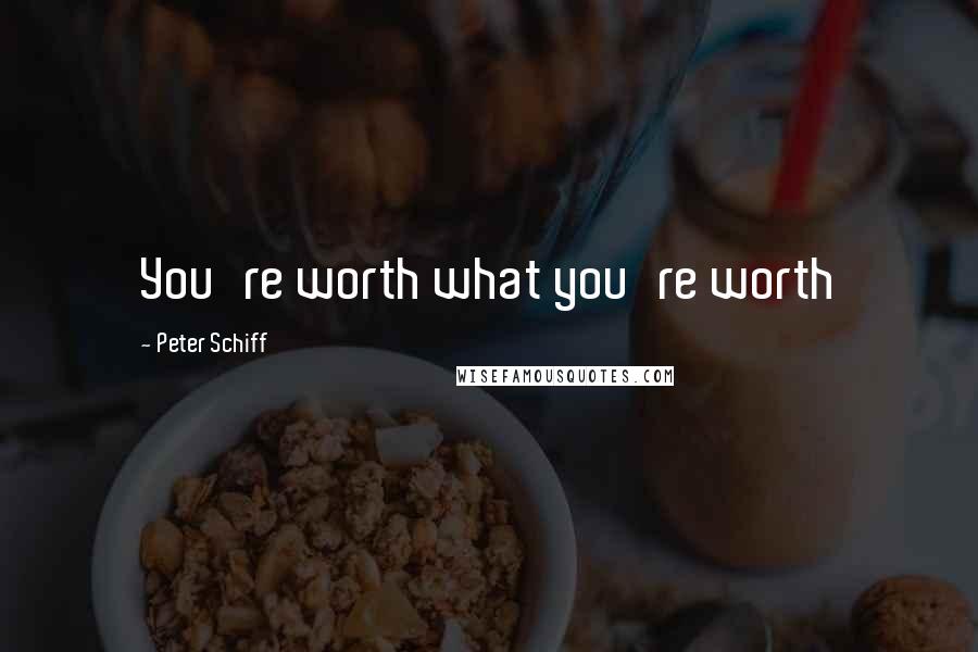 Peter Schiff quotes: You're worth what you're worth