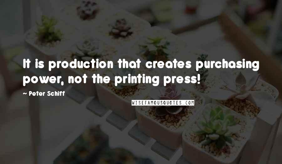 Peter Schiff quotes: It is production that creates purchasing power, not the printing press!