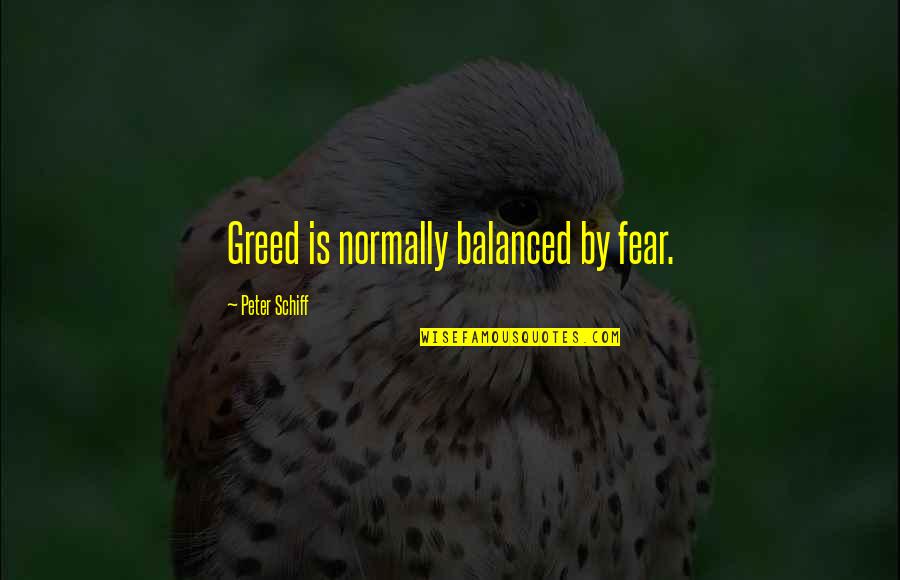 Peter Schiff Quotes By Peter Schiff: Greed is normally balanced by fear.