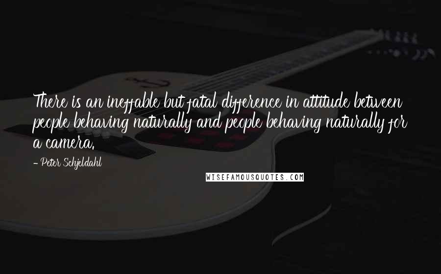 Peter Schjeldahl quotes: There is an ineffable but fatal difference in attitude between people behaving naturally and people behaving naturally for a camera.