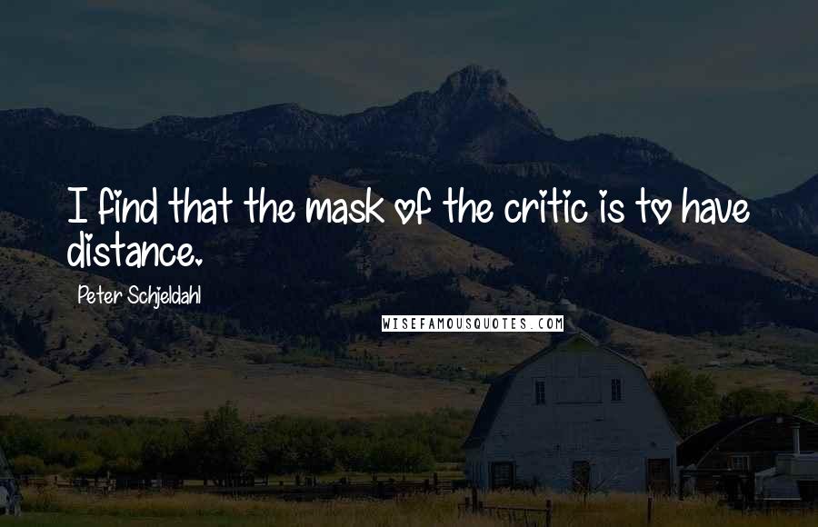 Peter Schjeldahl quotes: I find that the mask of the critic is to have distance.